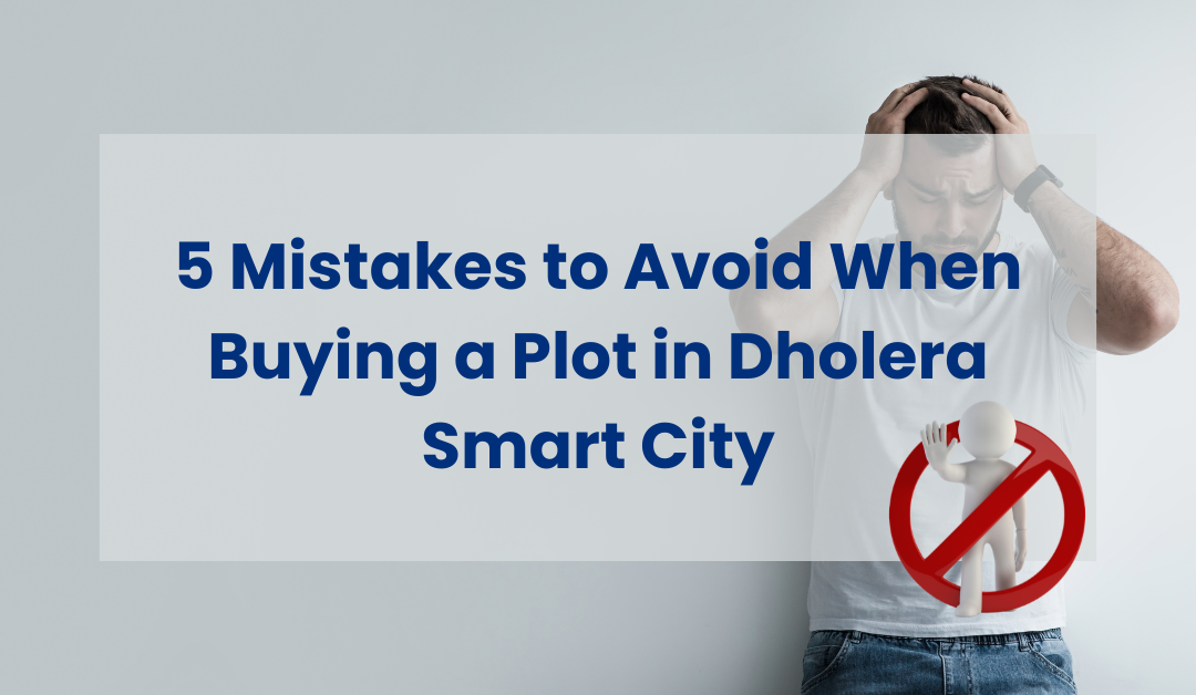 5 Mistakes to Avoid When Buying a Plot in Dholera Smart City